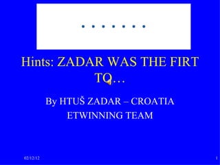 Hints: ZADAR WAS THE FIRT TO… By HTUŠ ZADAR – CROATIA ETWINNING TEAM 02/12/12 
