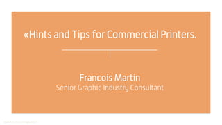 Copyright © francoismartinconsulting@outlook.com
Francois Martin
Senior Graphic Industry Consultant
«Hints and Tips for Commercial Printers.
 
