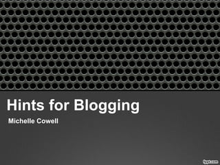 Hints for Blogging
Michelle Cowell
 