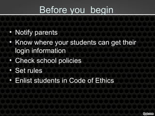 Before you begin
• Notify parents
• Know where your students can get their
login information
• Check school policies
• Set rules
• Enlist students in Code of Ethics
 