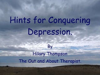 Hints for Conquering Depression. By Hilary Thompson The Out and About Therapist. 