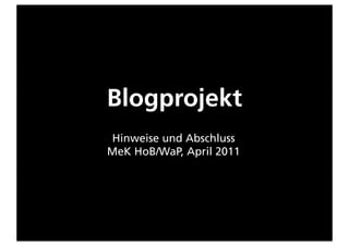 Blogprojekt
Hinweise und Abschluss
MeK HoB/WaP, April 2011
 