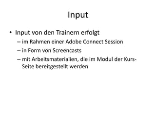 Input<br />Input von den Trainern erfolgt<br />im Rahmen einer Adobe Connect Session<br />in Form von Screencasts<br />mit...