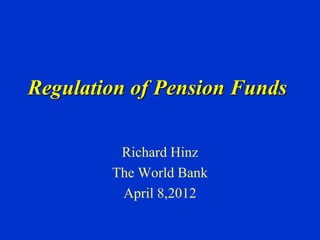 Regulation of Pension Funds
Richard Hinz
The World Bank
April 8,2012
 