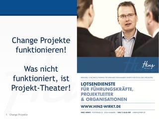 1 HINZ-WIRKT.DEChange Projekte
Change Projekte
funktionieren!
Was nicht
funktioniert, ist
Projekt-Theater!
 
