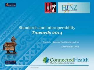 Standards and interoperability
      Towards 2014

                    Alastair_Kenworthy@moh.govt.nz
                                  7 November 2012




      PREPARED BY
 