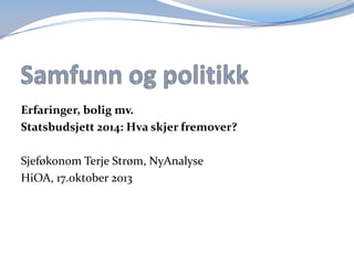 Erfaringer, bolig mv.
Statsbudsjett 2014: Hva skjer fremover?
Sjeføkonom Terje Strøm, NyAnalyse
HiOA, 17.oktober 2013

 