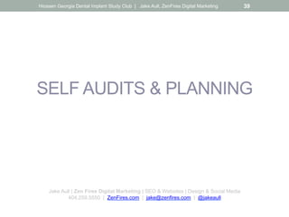 SELF AUDITS & PLANNING
Jake Aull | Zen Fires Digital Marketing | SEO & Websites | Design & Social Media
404.259.5550 | ZenFires.com | jake@zenfires.com | @jakeaull
Hiossen Georgia Dental Implant Study Club | Jake Aull, ZenFires Digital Marketing 39
 