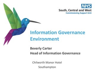 Information Governance
Environment
Beverly Carter
Head of Information Governance
Chilworth Manor Hotel
Southampton
 