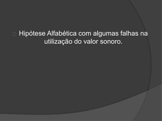 Hipótese Alfabética com algumas falhas na 
utilização do valor sonoro. 
 