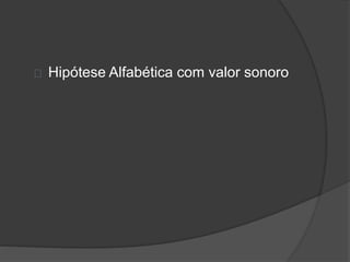 Hipótese Alfabética com valor sonoro 
 