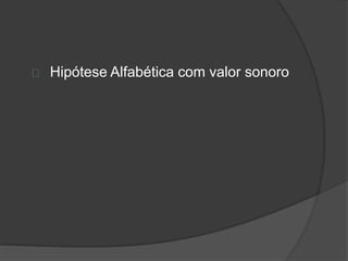 Hipótese Alfabética com valor sonoro 
 