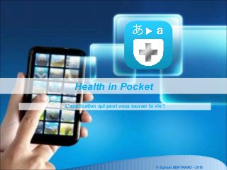 © Sylvain BERTRAND - 2015
Health in Pocket
L’application qui peut vous sauver la vie !
 