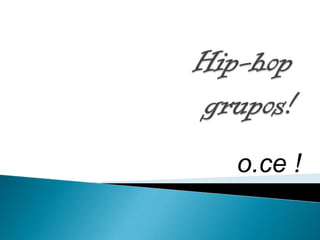 Hip-hopgrupos! o.ce ! 