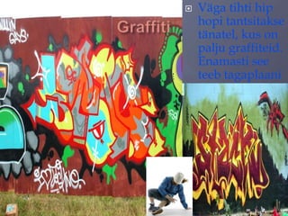 

Väga tihti hip
hopi tantsitakse
tänatel, kus on
palju graffiteid.
Enamasti see
teeb tagaplaani

 