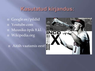






Google.ee/pildid
Youtube.com
Muusika õpik 8.kl.
Wikipedia.org
Aitäh vaatamis eest!

 