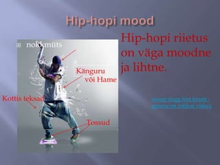 

nokkmüts
Känguru
või Hame

Kottis teksad

Hip-hopi riietus
on väga moodne
ja lihtne.
snoop dogg feat.timati groove on (offical video)

Tossud

 
