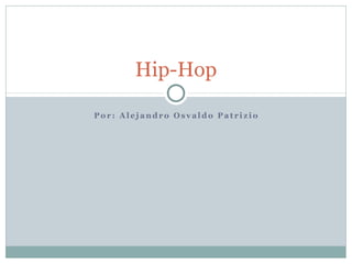 Hip-Hop

Por: Alejandro Osvaldo Patrizio
 