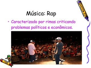 Música: Rap Caracterizado por rimas criticando problemas políticos e econômicos. 