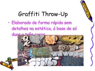 Graffiti Throw-Up Elaborado de forma rápida sem detalhes na estética, á base de só duas a três cores. 