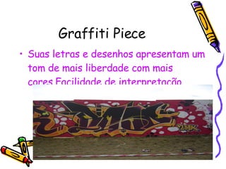 Graffiti Piece Suas letras e desenhos apresentam um tom de mais liberdade com mais cores.Facilidade de interpretação. 