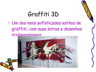 Graffiti 3D Um dos mais sofisticados estilos de graffiti, com suas letras e desenhos tridimensionais. 