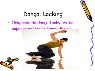Dança: Locking Originado da dança funky, estilo popularizado pelo James Brown. 