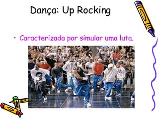 Dança: Up Rocking   Caracterizada por simular uma luta. 