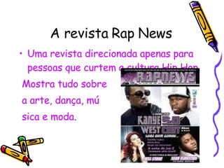 A revista Rap News Uma revista direcionada apenas para pessoas que curtem a cultura Hip Hop. Mostra tudo sobre a arte, dança, mú sica e moda. 