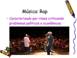 Música: Rap Caracterizado por rimas criticando problemas políticos e econômicos. 