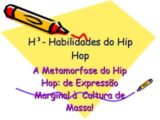 H³- Habilidades do Hip Hop A Metamorfose do Hip Hop: de Expressão Marginal à  Cultura de Massa! 