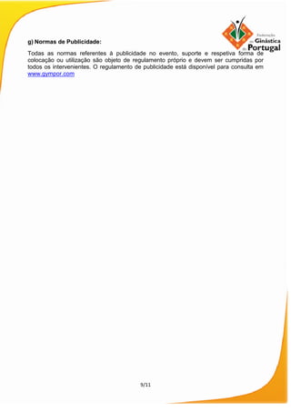 9/11
g) Normas de Publicidade:
Todas as normas referentes à publicidade no evento, suporte e respetiva forma de
colocação ou utilização são objeto de regulamento próprio e devem ser cumpridas por
todos os intervenientes. O regulamento de publicidade está disponível para consulta em
www.gympor.com
 
