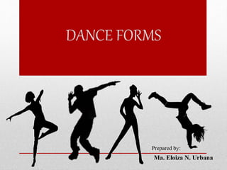 DANCE FORMS
Prepared by:
Ma. Eloiza N. Urbana
 