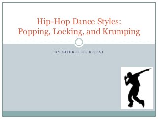 B Y S H E R I F E L R E F A I
Hip-Hop Dance Styles:
Popping, Locking, and Krumping
 