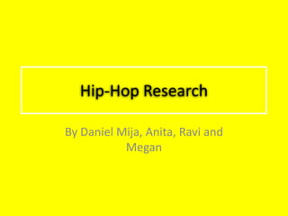 Hip-Hop Research ,[object Object],By Daniel Mija, Anita, Ravi and Megan ,[object Object]