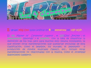 El  grupo KRS Onequiso unificar en 4 los elementos del HIP HOP:<br />El Mc Master of  Ceremony” (rapero) , el DJi(Disc Jok...