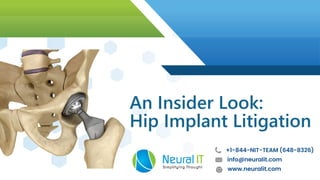 Neural ITSimplifying Thought
An Insider Look:
Hip Implant Litigation
+1-844-NIT-TEAM (648-8326)
www.neuralit.com
info@neuralit.com
An Insider Look:
Hip Implant Litigation
Neural ITSimplifying Thought
 