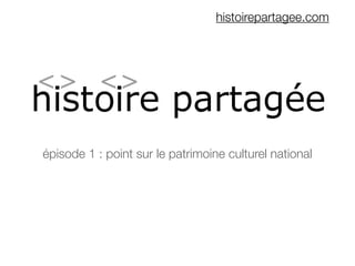 histoirepartagee.com




épisode 1 : point sur le patrimoine culturel national
 