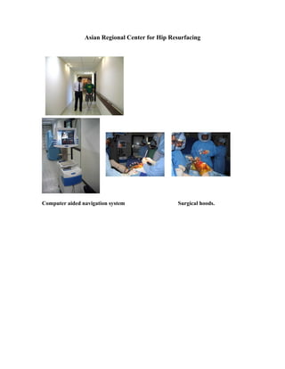 Asian Regional Center for Hip Resurfacing




Computer aided navigation system                 Surgical hoods.
 