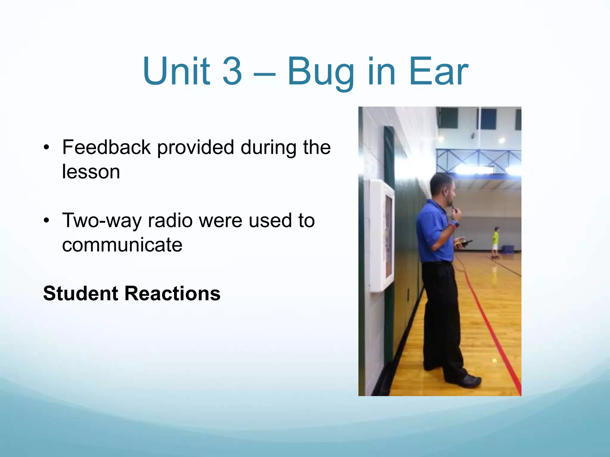 Unit 3 – Bug in Ear
• Feedback provided during the
lesson
• Two-way radio were used to
communicate
Student Reactions