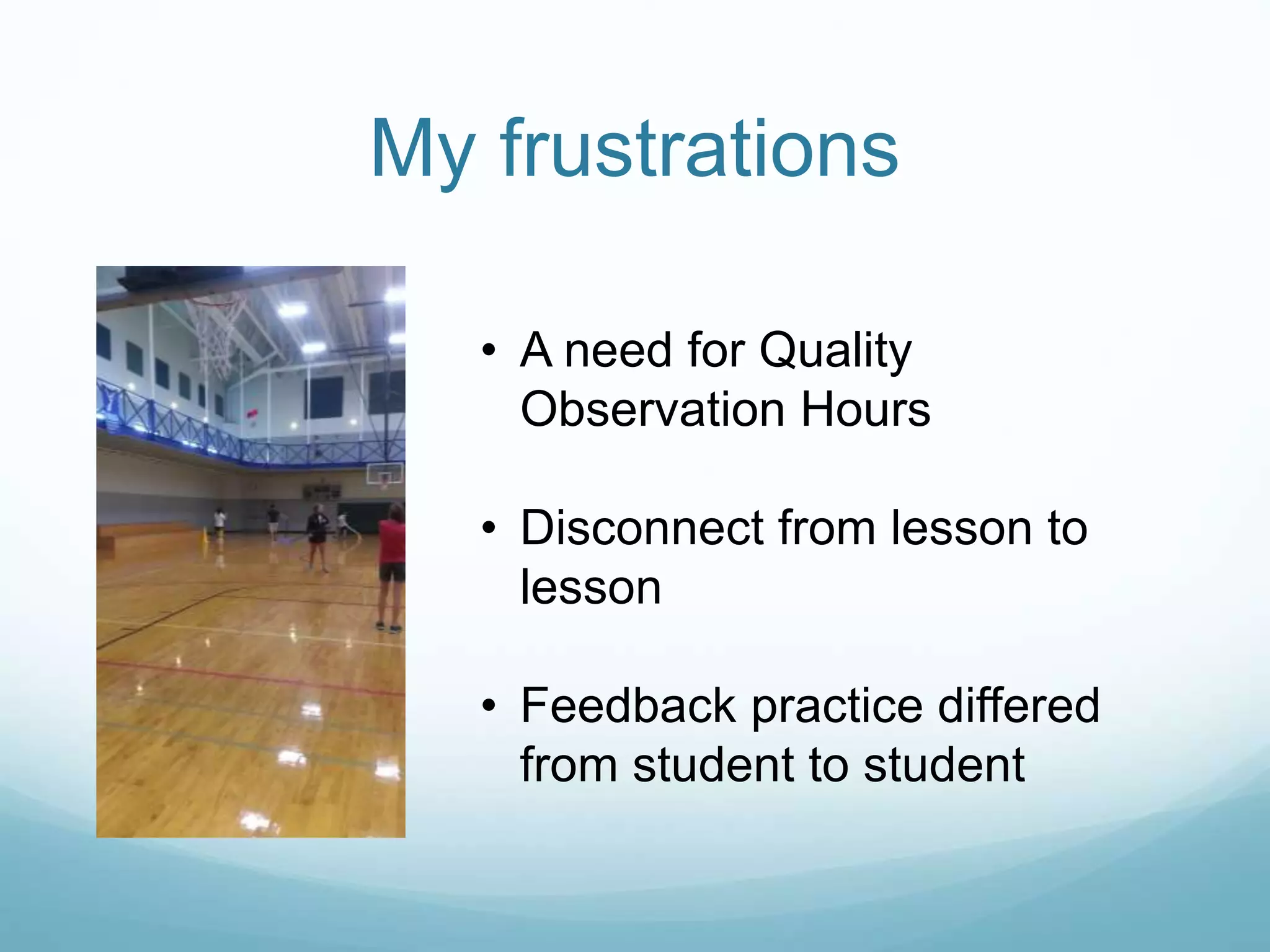 My frustrations
• A need for Quality
Observation Hours
• Disconnect from lesson to
lesson
• Feedback practice differed
from student to student