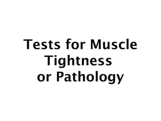 Tests for Muscle 
Tightness 
or Pathology 
 