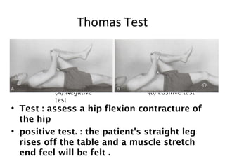 Rectus Femoris Contracture Test 
(Kendall Test) 
• The movement leg is brought to the chest 
• Negative test : (A). The te...