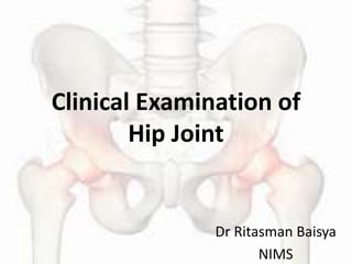 Clinical Examination of
Hip Joint
Dr Ritasman Baisya
NIMS
 