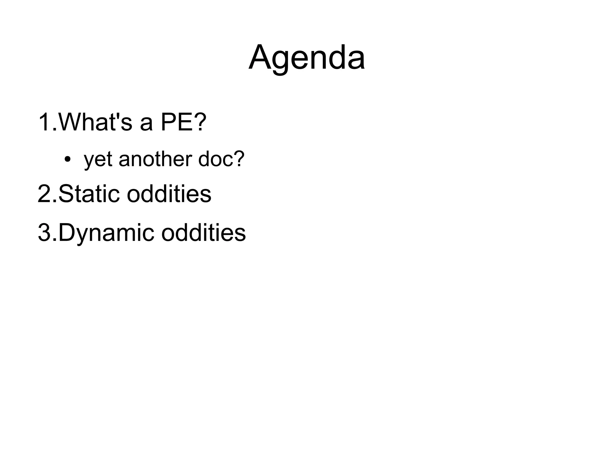 Agenda
1.What's a PE?
  ●   yet another doc?
2.Static oddities
3.Dynamic oddities
 