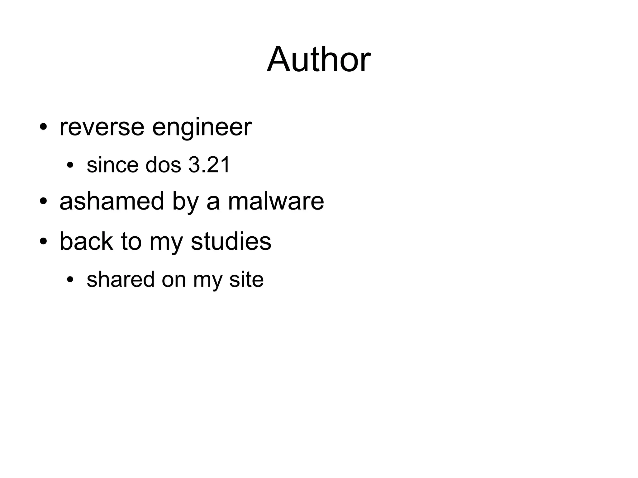 Author
●   reverse engineer
    ●   since dos 3.21
●   ashamed by a malware
●   back to my studies
    ●   shared on my site
 