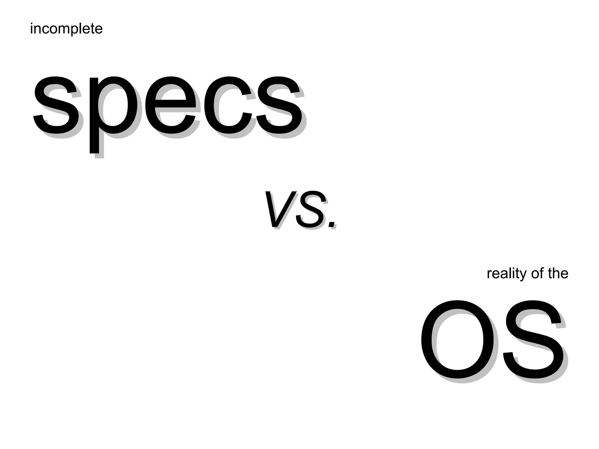incomplete




specs
             VS.
                   reality of the




                   OS
 