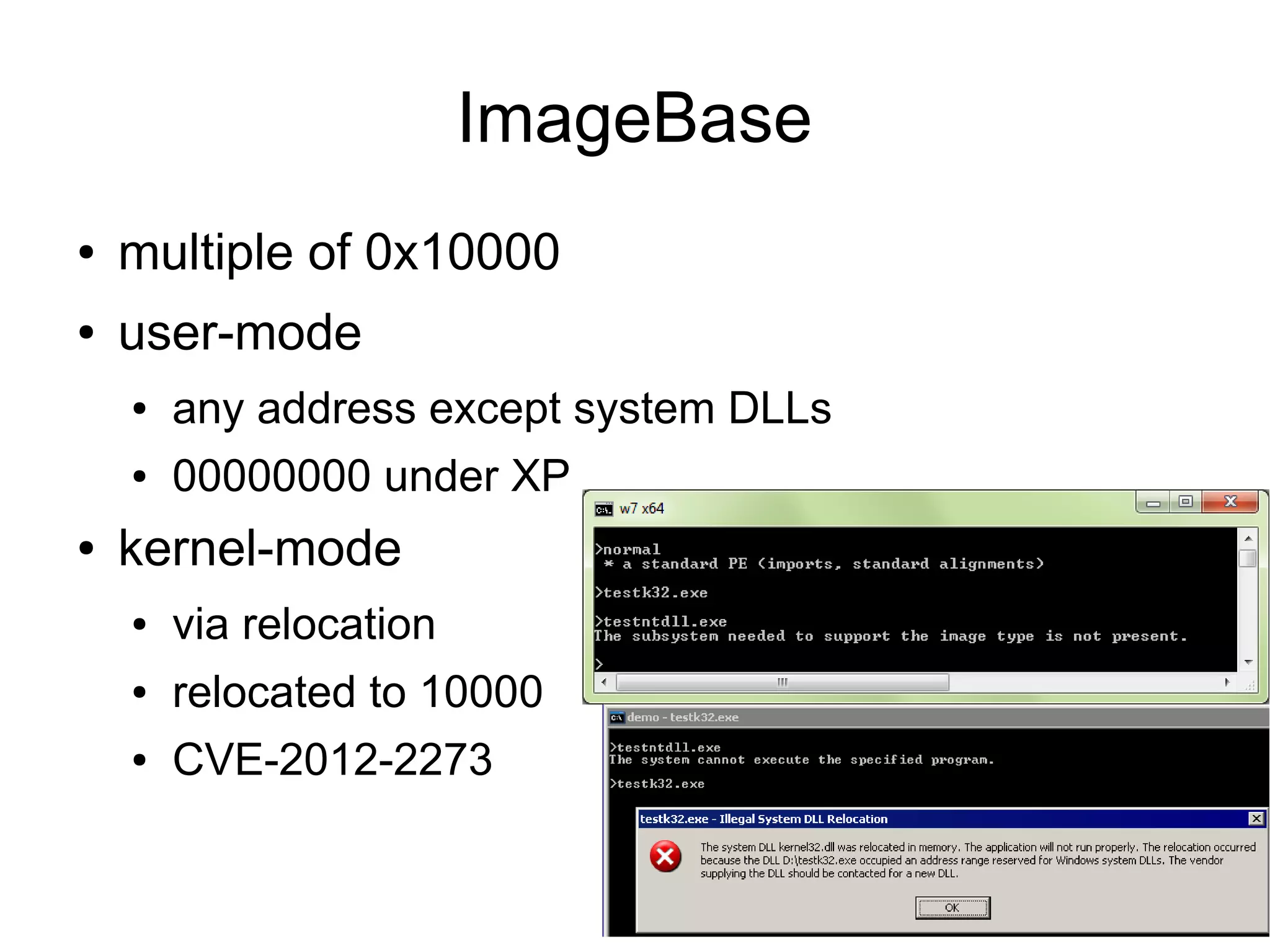 ImageBase
●   multiple of 0x10000
●   user-mode
    ●   any address except system DLLs
    ●   00000000 under XP
●   kernel-mode
    ●   via relocation
    ●   relocated to 10000
    ●   CVE-2012-2273
 