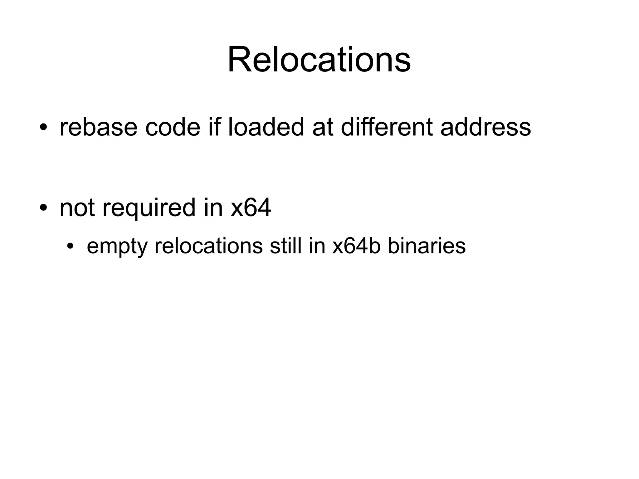 Relocations
●   rebase code if loaded at different address

●   not required in x64
    ●   empty relocations still in x64b binaries
 