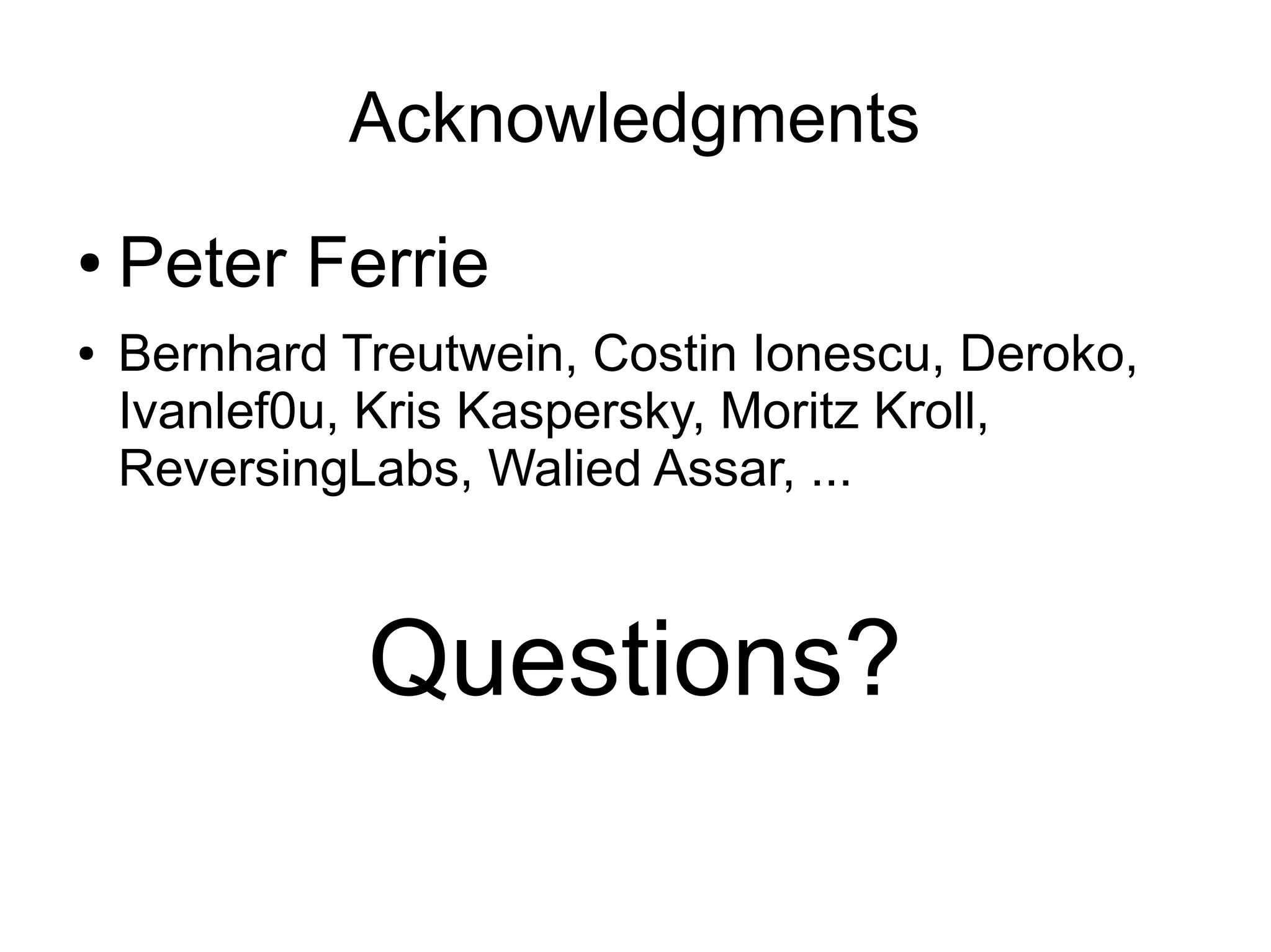 Acknowledgments
●   Peter Ferrie
●   Bernhard Treutwein, Costin Ionescu, Deroko,
    Ivanlef0u, Kris Kaspersky, Moritz Kroll,
    ReversingLabs, Walied Assar, ...



              Questions?
 